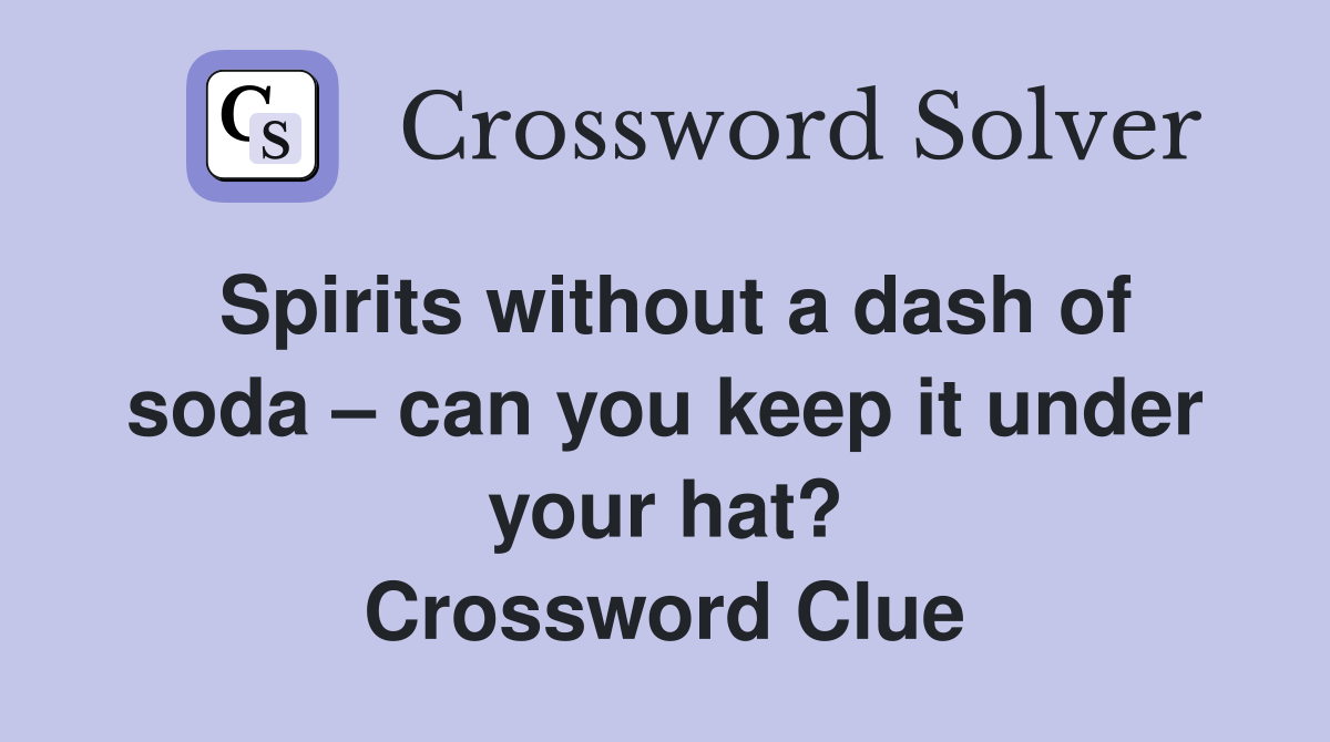 Spirits without a dash of soda can you keep it under your hat? Crossword Clue Answers